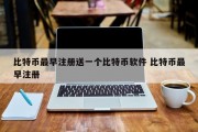 比特币最早注册送一个比特币软件 比特币最早注册