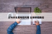 比特币交易所招代理 比特币招商招