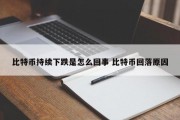 比特币持续下跌是怎么回事 比特币回落原因