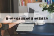 比特币将迎来巨幅波动 比特币遭遇寒冬