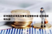 区块链的区块头主要包含哪些内容 区块链区块头部