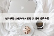 比特币延续升势什么意思 比特币延续升势