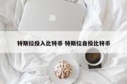 特斯拉投入比特币 特斯拉自投比特币