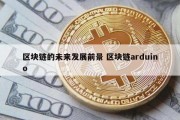 区块链的未来发展前景 区块链arduino