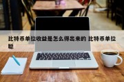 比特币单位收益是怎么得出来的 比特币单位聪