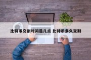 比特币交割时间是几点 比特币多久交割