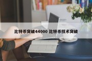 比特币突破44000 比特币技术突破