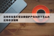比特币交易不受法律保护产生纠纷了怎么办 比特币没保障