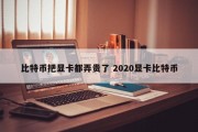 比特币把显卡都弄贵了 2020显卡比特币