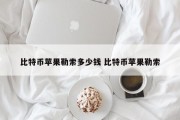 比特币苹果勒索多少钱 比特币苹果勒索