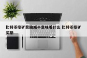 比特币挖矿奖励减半意味着什么 比特币挖矿奖励