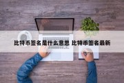 比特币签名是什么意思 比特币签名最新