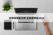 比特币预言大神 比特币预言2019