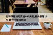 比特币短线走高逾400美元,日内涨超19% 比特币短线预期