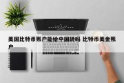 美国比特币账户能给中国转吗 比特币美金账户